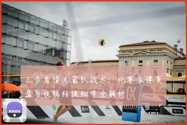 三步看懂火箭队战术：比赛录像复盘与攻防转换细节全解析