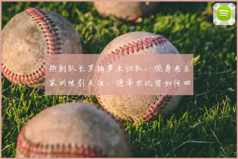 热刺队长罗梅罗未归队，现身老东家训练引关注，德泽尔比将如何回应？
