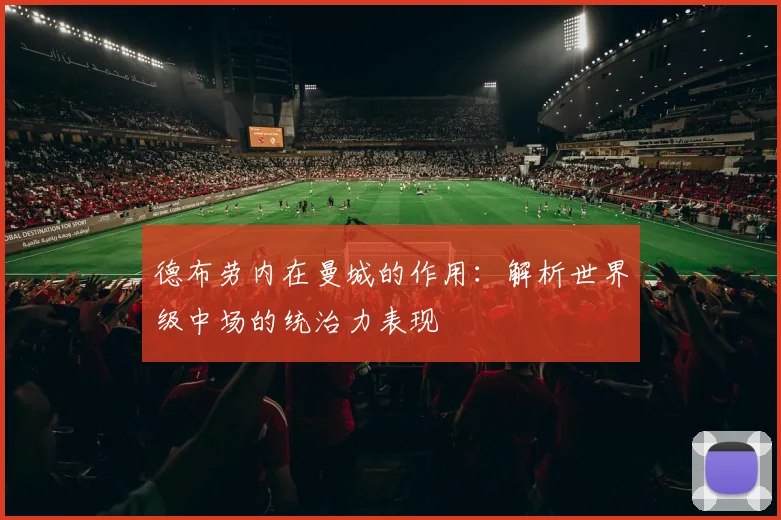 德布劳内在曼城的作用：解析世界级中场的统治力表现