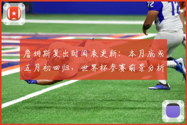 詹姆斯复出时间表更新：本月底或五月初回归，世界杯参赛前景分析