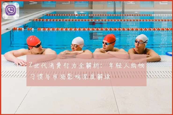 Z世代消费行为全解析：年轻人购物习惯与市场影响深度解读