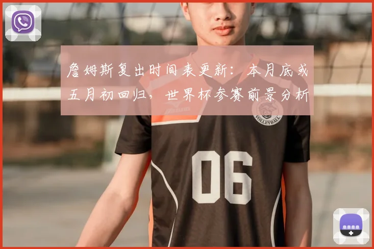 詹姆斯复出时间表更新：本月底或五月初回归，世界杯参赛前景分析